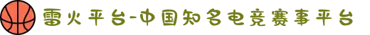 雷火平台-中国知名电竞赛事平台